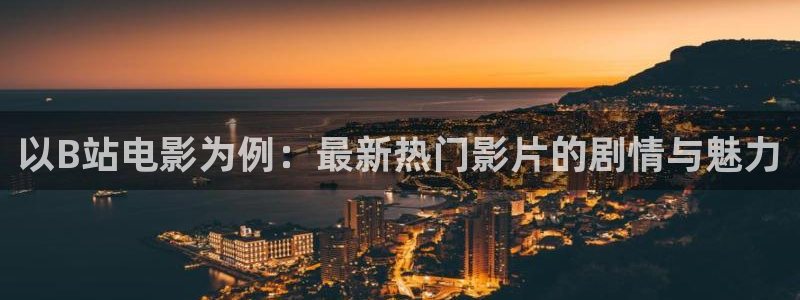 天下第一免费观看完整版西瓜：以B站电影为例：最新热门影片的剧情与魅力