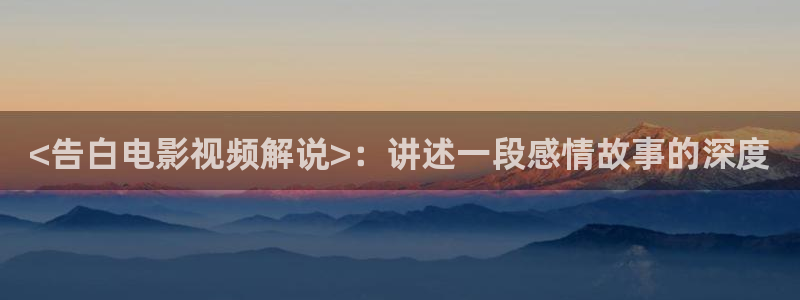 西瓜影院网页版：<告白电影视频解说>：讲述一段感情故事的深度