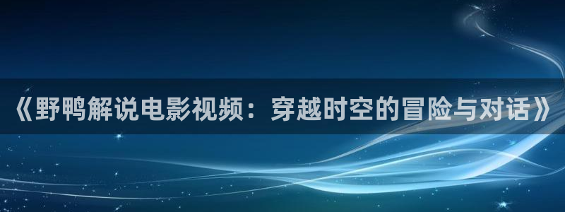 西风西瓜：《野鸭解说电影视频：穿越时空的冒险与对话》