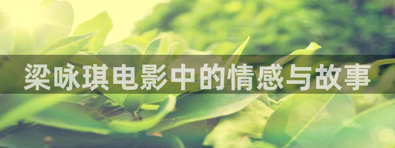 泽艺影视西瓜影城：梁咏琪电影中的情感与故事