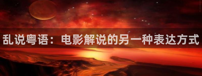 西瓜樱桃在线观看免费版电视剧：乱说粤语：电影解说的另一种表达方式