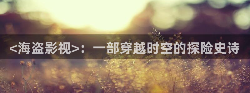 坚如磐石在线观看完整版西瓜免费：<海盗影视>：一部穿越时空的探险史诗
