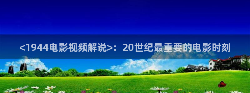西瓜影院我不卡在线观看：<1944电影视频解说>：20世纪最重要的电影时刻