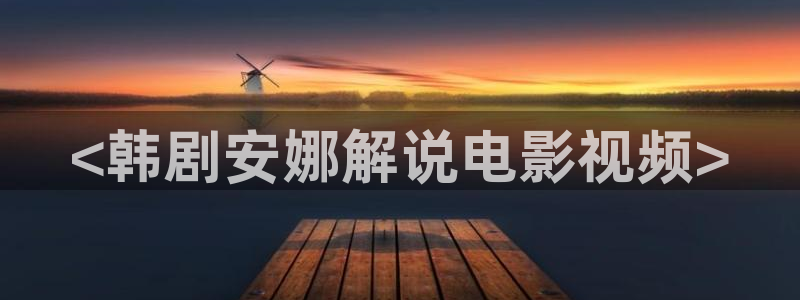 泽艺影城西瓜电影：<韩剧安娜解说电影视频>