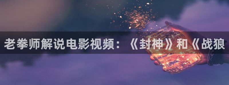 偷窥无罪西瓜影院：老拳师解说电影视频：《封神》和《战狼
