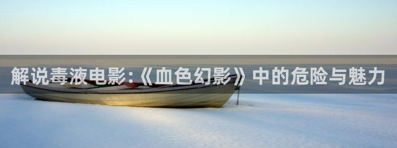 燕云台免费观看完整版西瓜影院：解说毒液电影:《血色幻影》中的危险与魅力