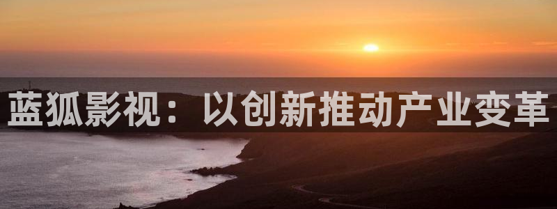 谁的青春不迷茫免费观看西瓜：蓝狐影视：以创新推动产业变革